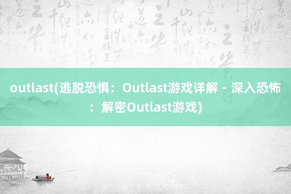 outlast(逃脱恐惧：Outlast游戏详解 - 深入恐怖：解密Outlast游戏)